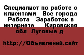 Специалист по работе с клиентами - Все города Работа » Заработок в интернете   . Кировская обл.,Луговые д.